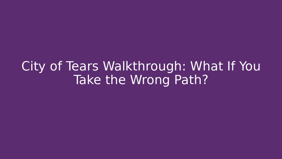 City of Tears Walkthrough: What If You Take the Wrong Path?