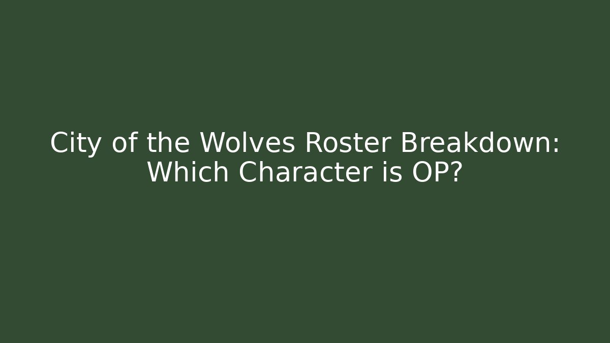 City of the Wolves Roster Breakdown: Which Character is OP?