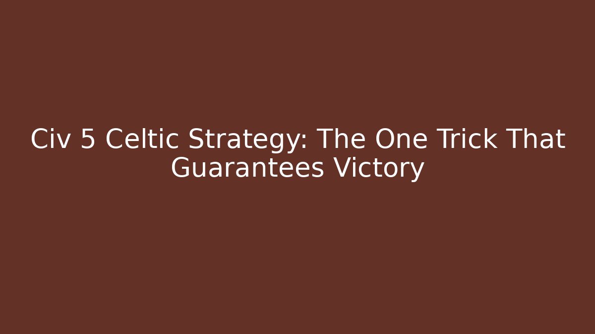 Civ 5 Celtic Strategy: The One Trick That Guarantees Victory