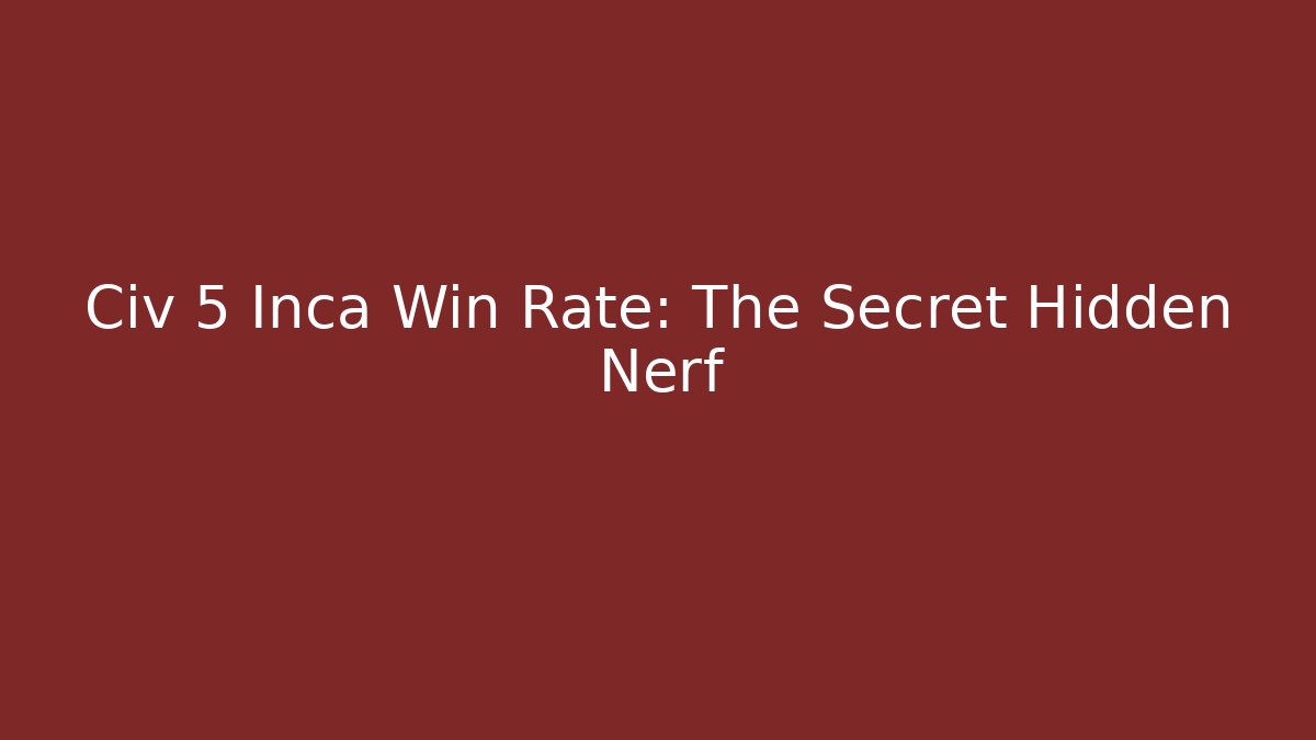 Civ 5 Inca Win Rate: The Secret Hidden Nerf
