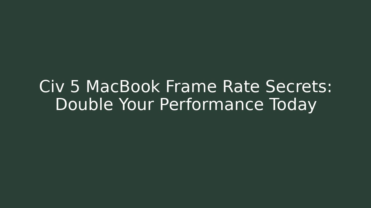 Civ 5 MacBook Frame Rate Secrets: Double Your Performance Today