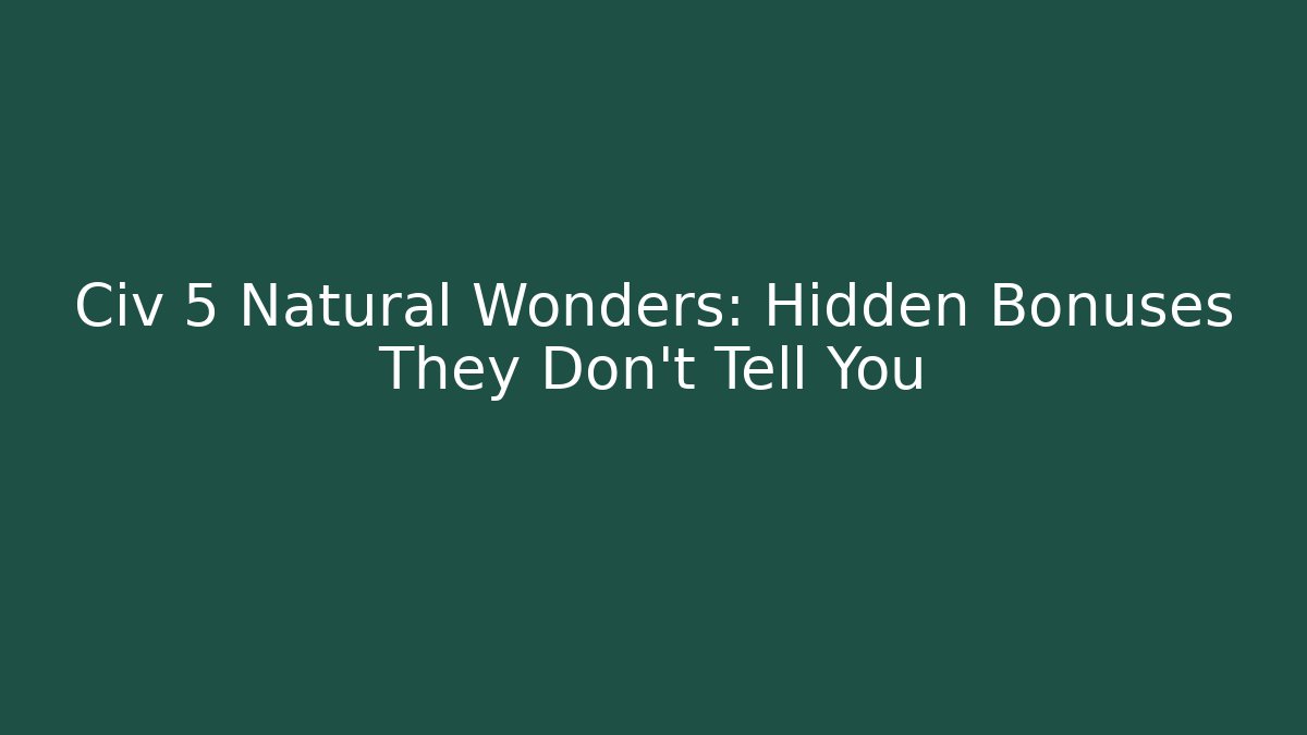 Civ 5 Natural Wonders: Hidden Bonuses They Don't Tell You