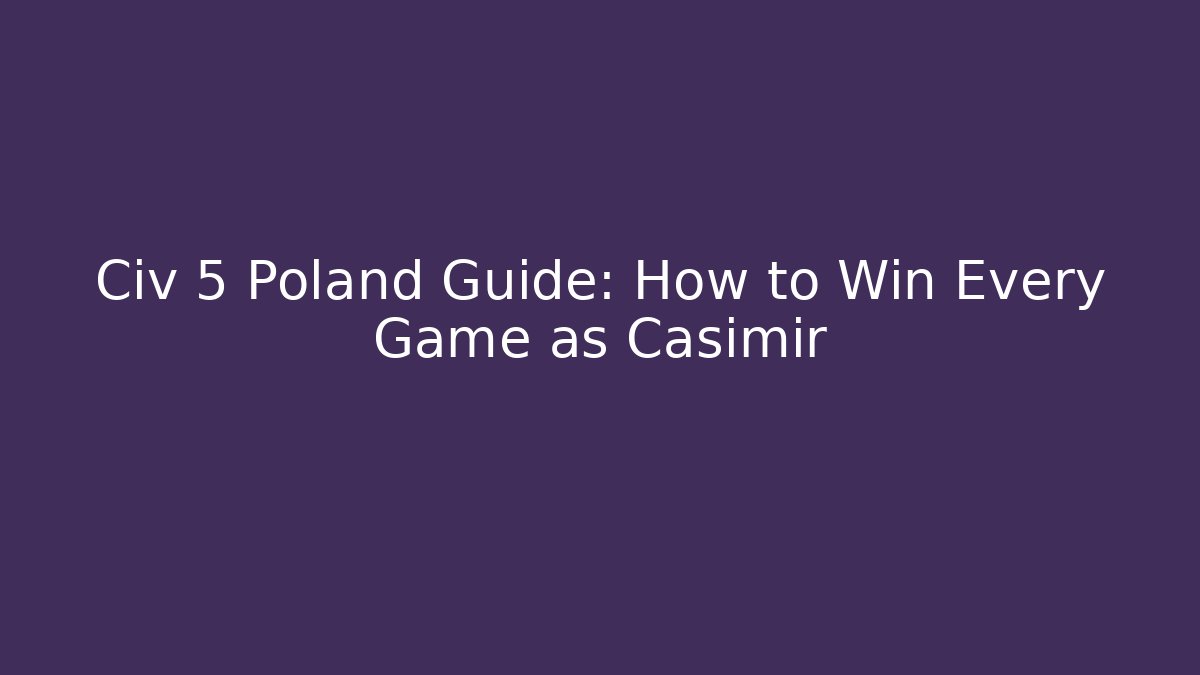 Civ 5 Poland Guide: How to Win Every Game as Casimir
