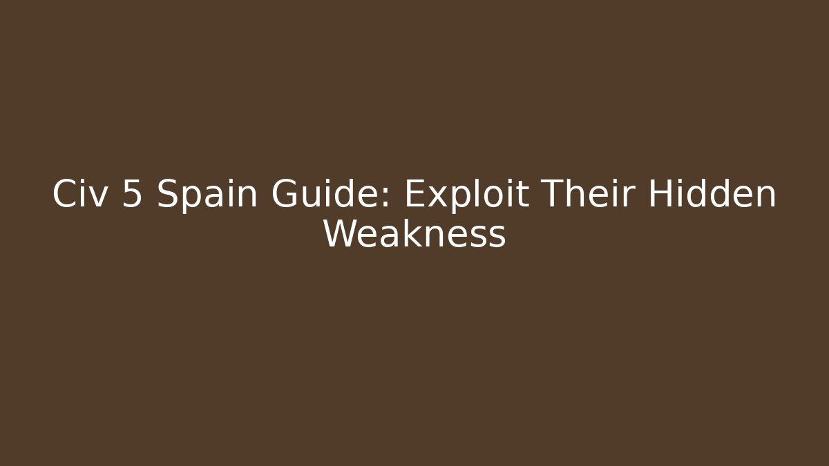 Civ 5 Spain Guide: Exploit Their Hidden Weakness