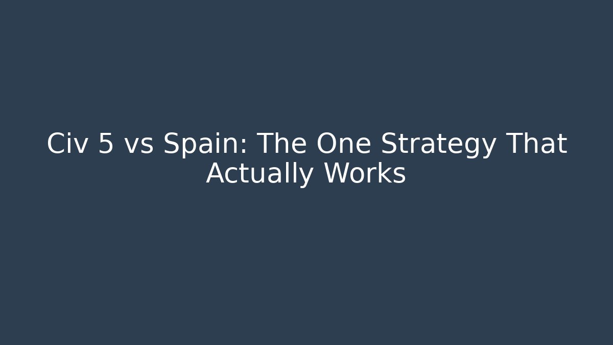 Civ 5 vs Spain: The One Strategy That Actually Works - Felix Cat Insurance