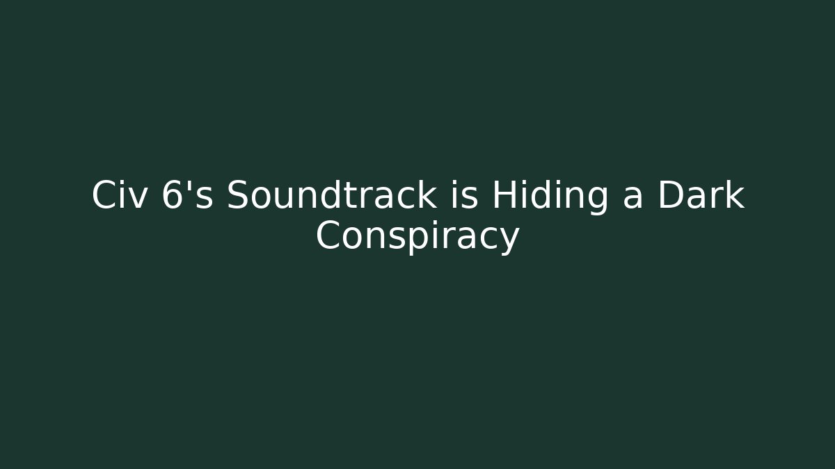 Civ 6's Soundtrack is Hiding a Dark Conspiracy