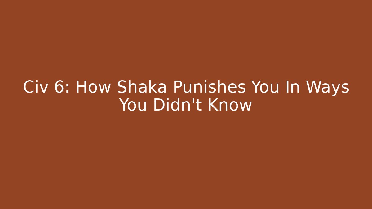 Civ 6: How Shaka Punishes You In Ways You Didn't Know