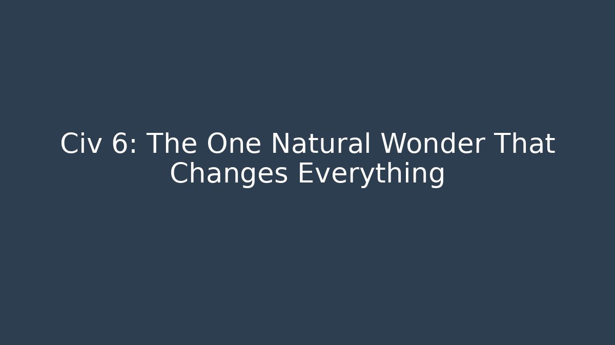 Civ 6: The One Natural Wonder That Changes Everything