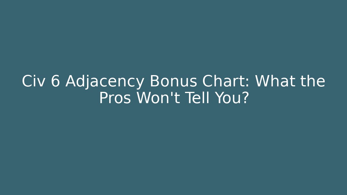 Civ 6 Adjacency Bonus Chart: What the Pros Won’t Tell You?