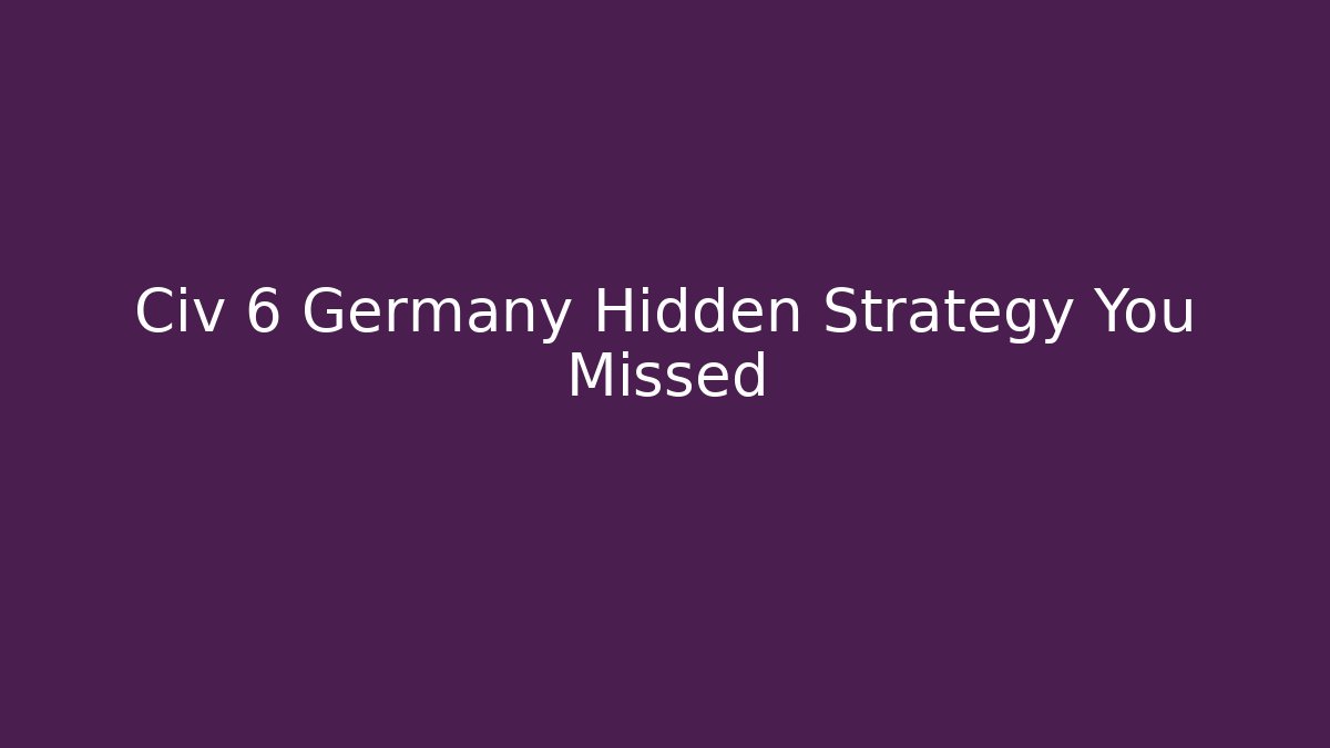 Civ 6 Germany Hidden Strategy You Missed