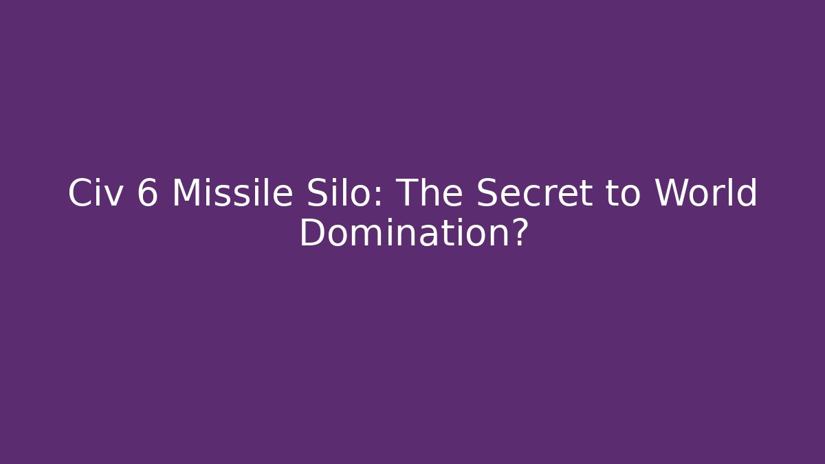Civ 6 Missile Silo: The Secret to World Domination?