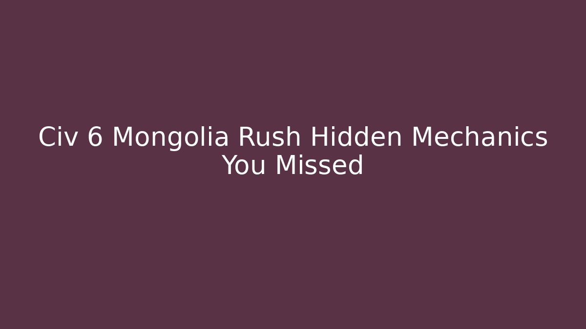 Civ 6 Mongolia Rush Hidden Mechanics You Missed