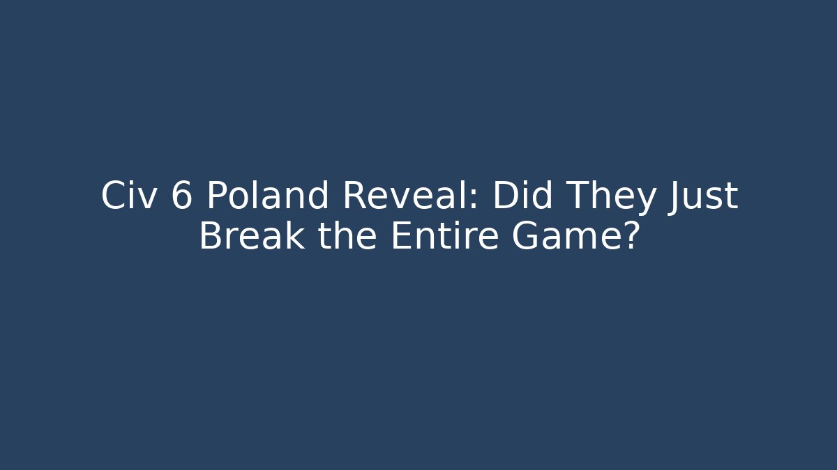 Civ 6 Poland Reveal: Did They Just Break the Entire Game?