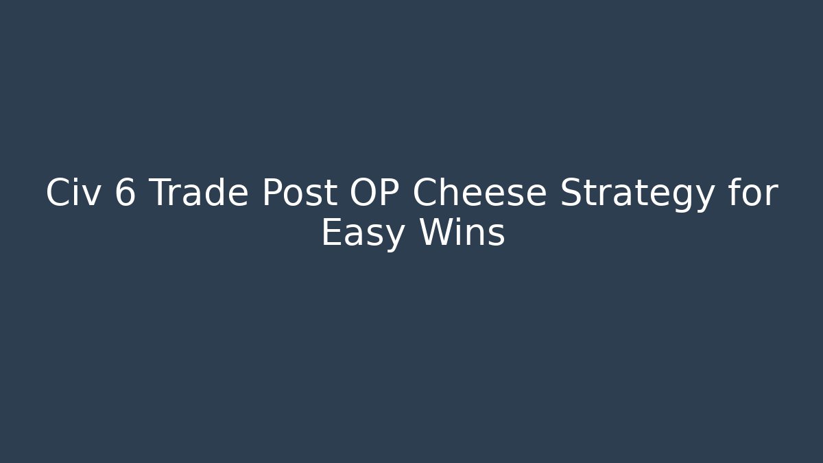 Civ 6 Trade Post OP Cheese Strategy for Easy Wins - Felix Cat Insurance