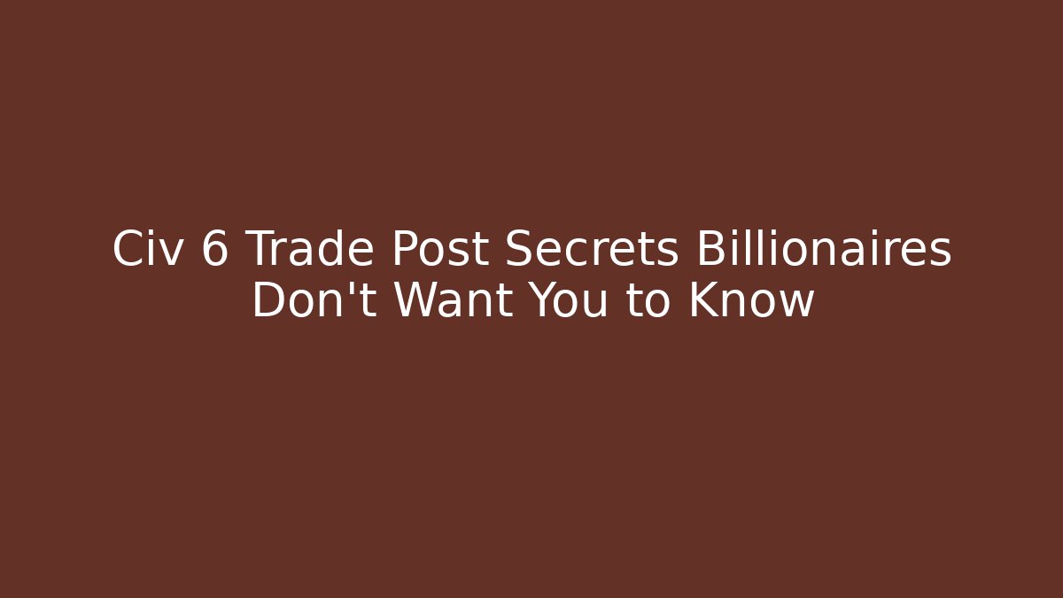 Civ 6 Trade Post Secrets Billionaires Don't Want You to Know