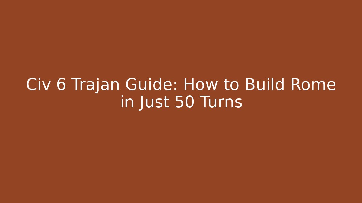 Civ 6 Trajan Guide: How to Build Rome in Just 50 Turns