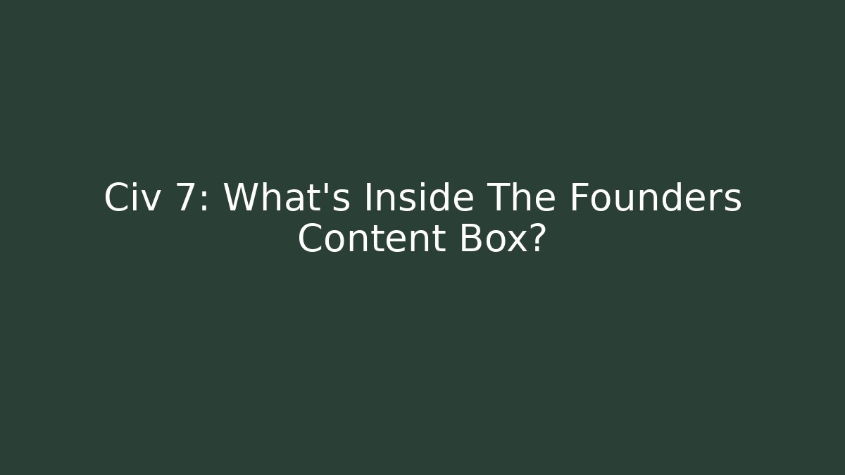 Civ 7: What's Inside The Founders Content Box?