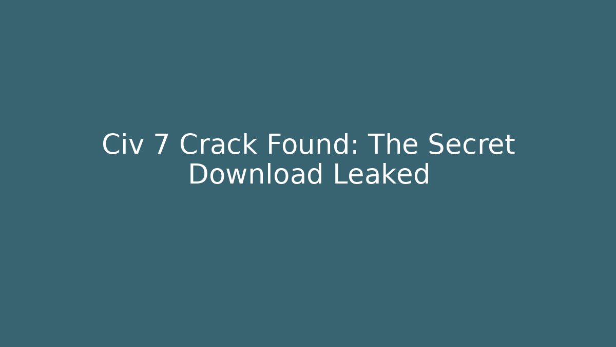 Civ 7 Crack Found: The Secret Download Leaked