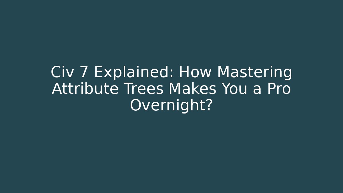 Civ 7 Explained: How Mastering Attribute Trees Makes You a Pro Overnight? - Felix Cat Insurance
