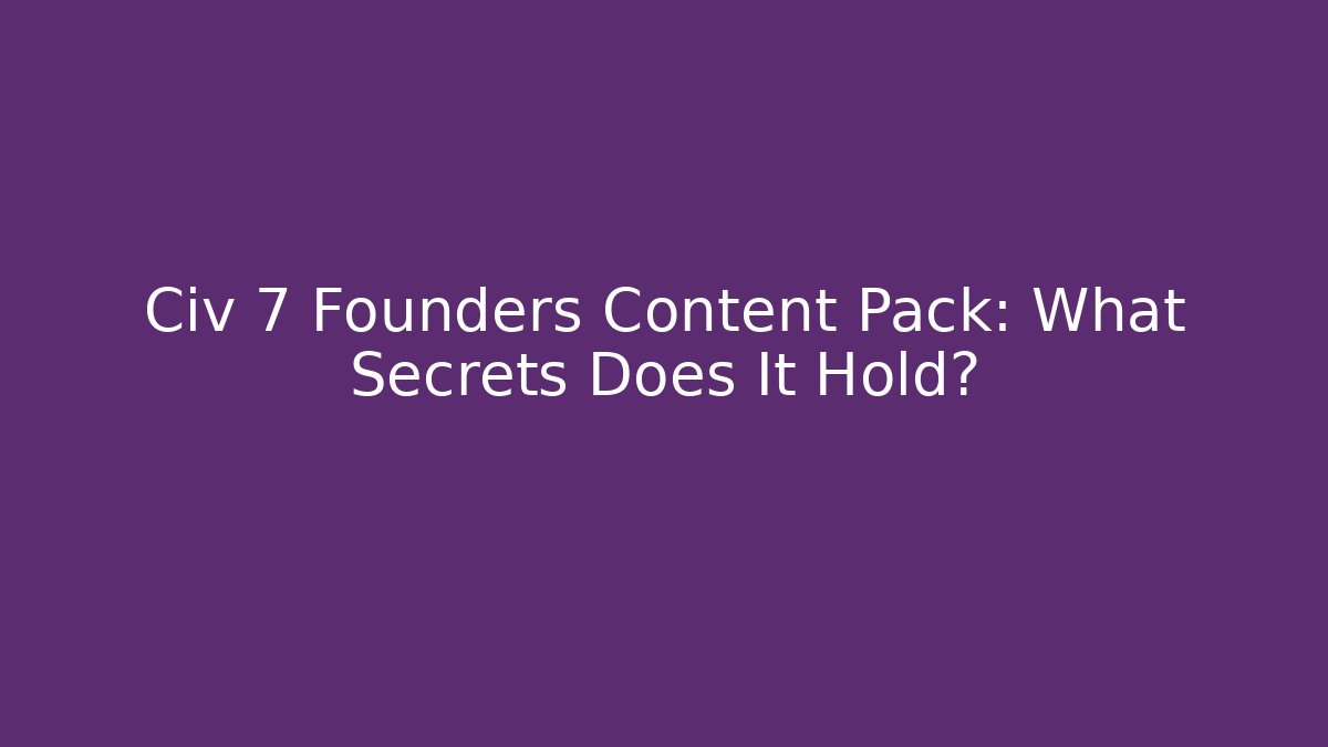 Civ 7 Founders Content Pack: What Secrets Does It Hold?