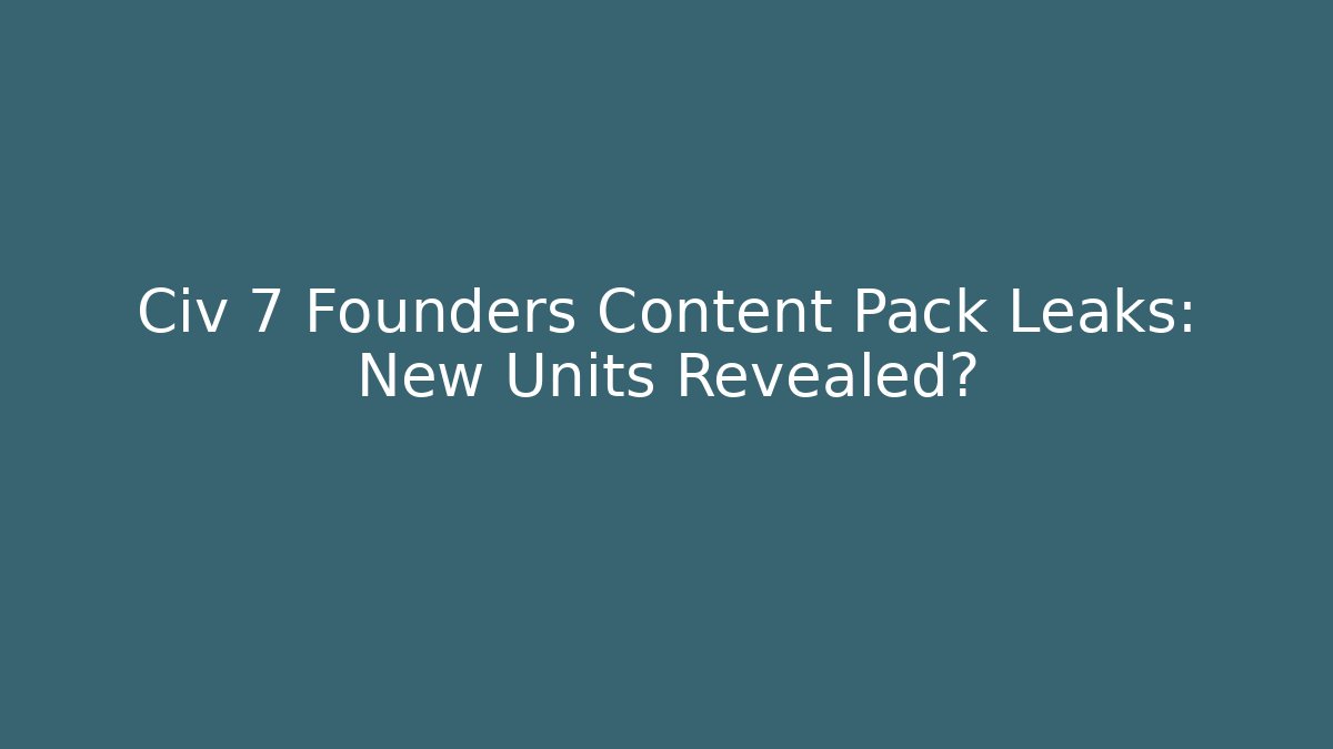 Civ 7 Founders Content Pack Leaks: New Units Revealed?