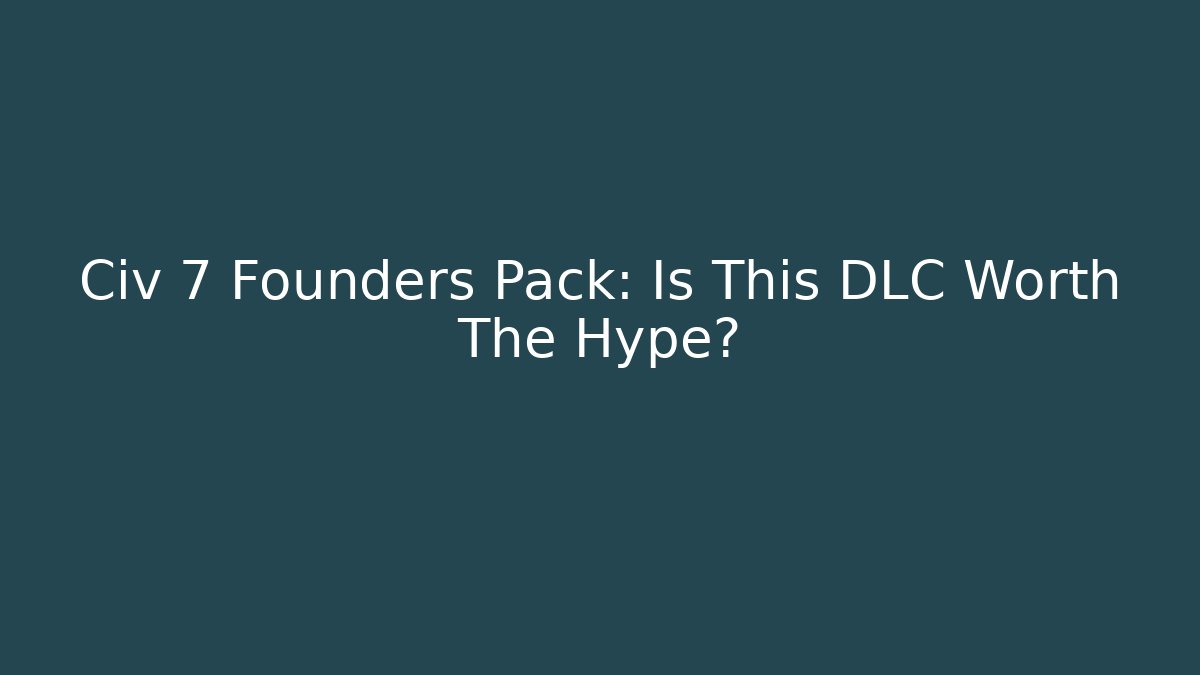 Civ 7 Founders Pack: Is This DLC Worth The Hype? - Felix Cat Insurance