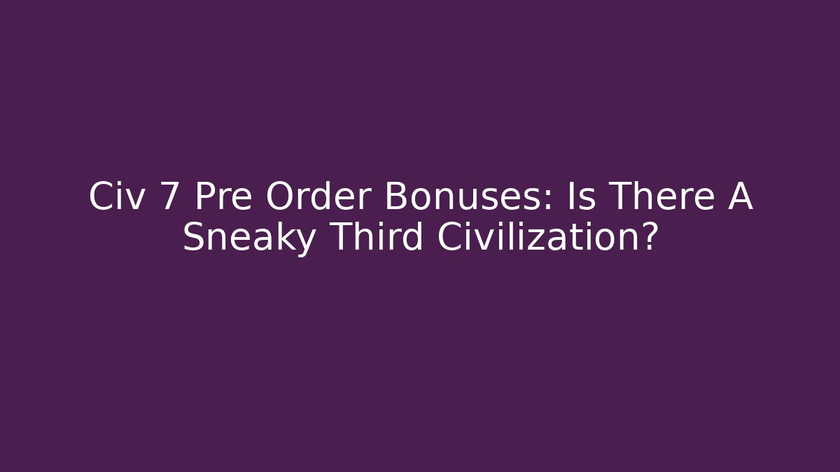 Civ 7 Pre Order Bonuses: Is There A Sneaky Third Civilization?