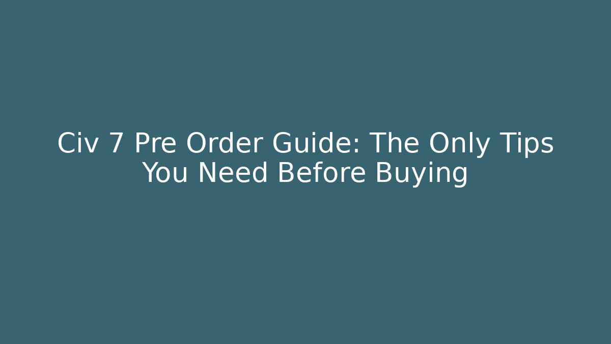 Civ 7 Pre Order Guide: The Only Tips You Need Before Buying - Felix Cat Insurance