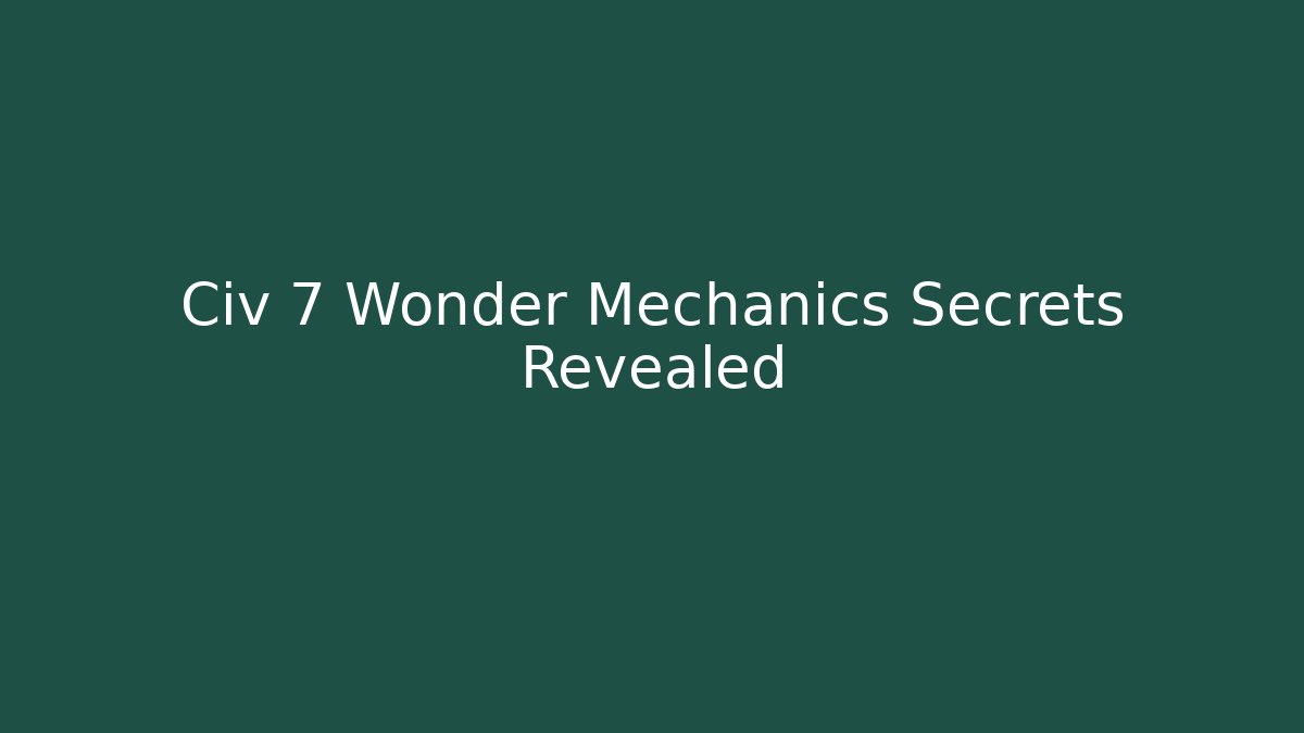 Civ 7 Wonder Mechanics Secrets Revealed