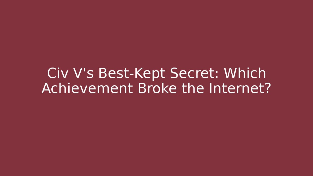 Civ V's Best-Kept Secret: Which Achievement Broke the Internet?
