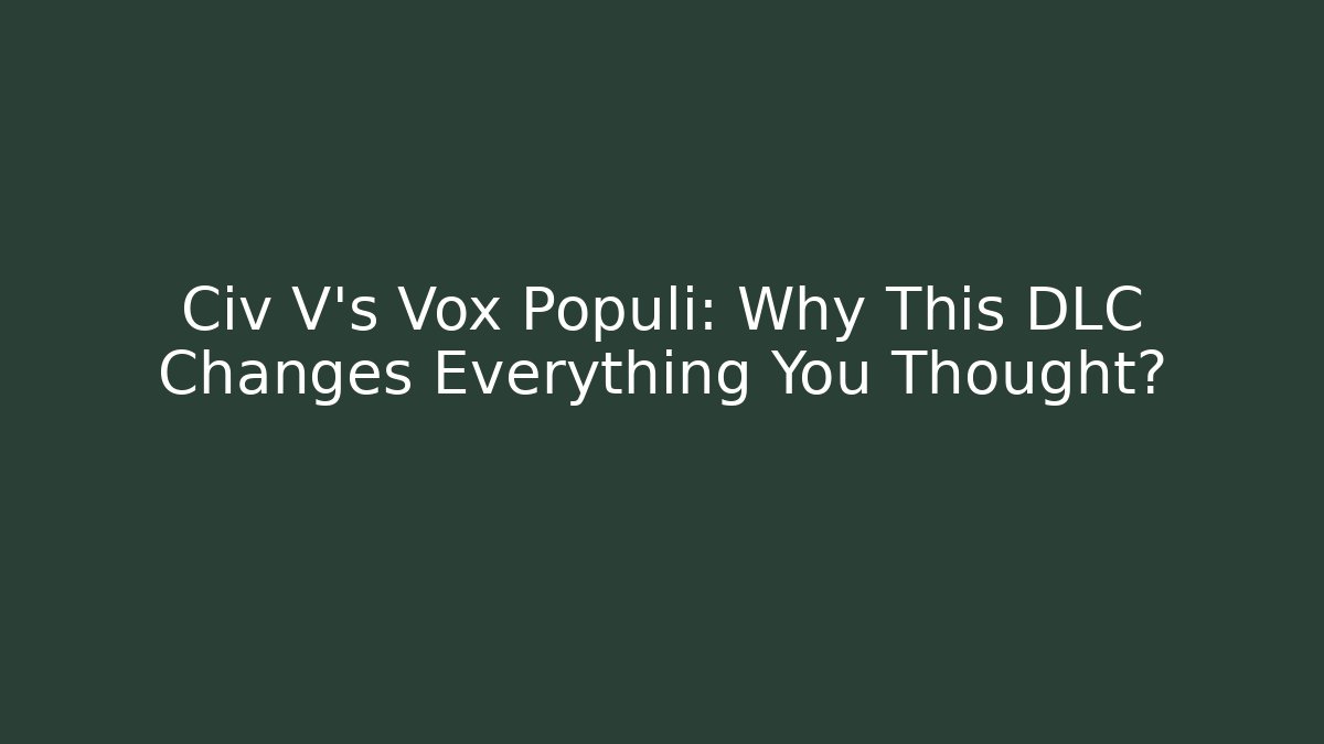 Civ V's Vox Populi: Why This DLC Changes Everything You Thought? - Felix Cat Insurance