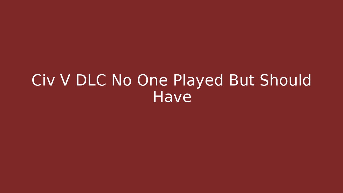 Civ V DLC No One Played But Should Have