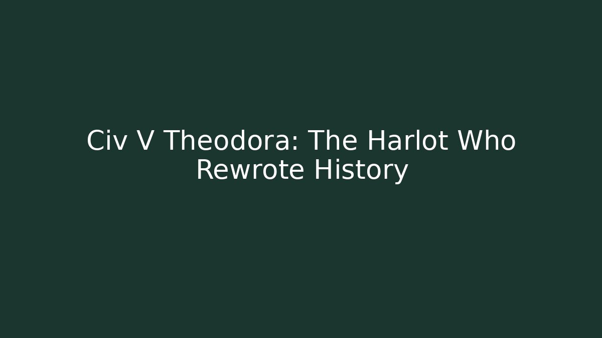 Civ V Theodora: The Harlot Who Rewrote History