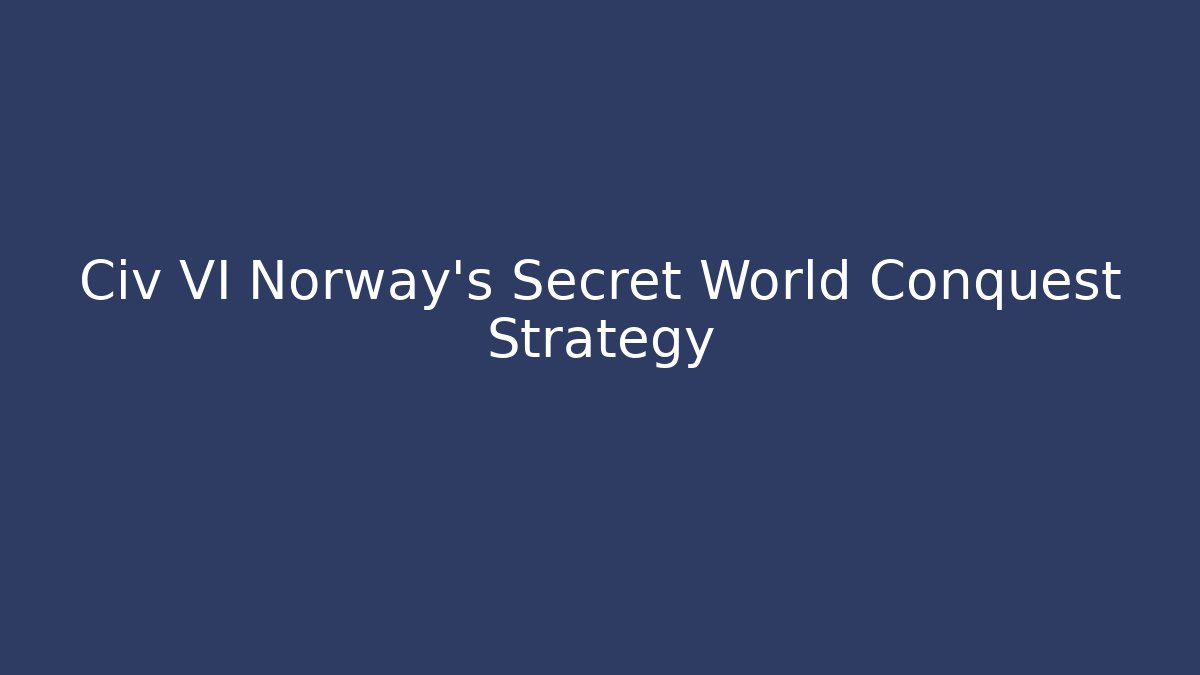 Civ VI Norway's Secret World Conquest Strategy