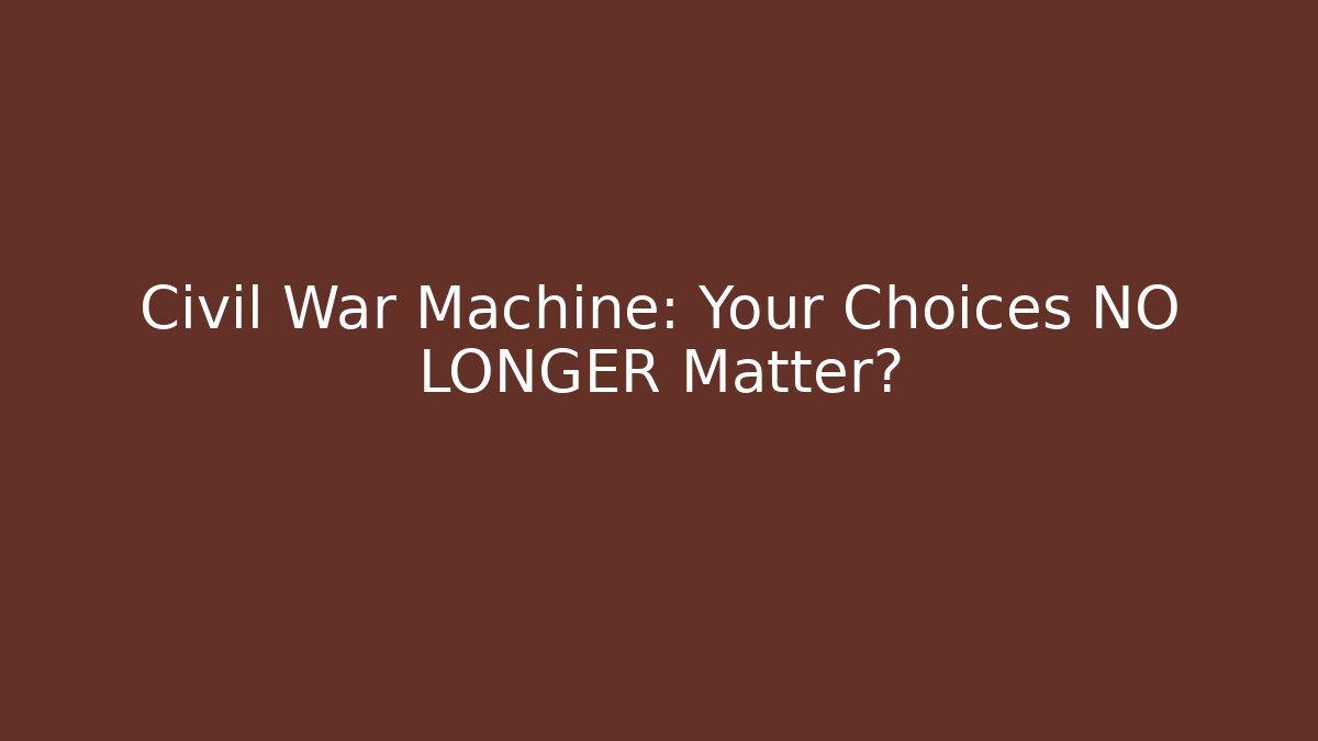 Civil War Machine: Your Choices NO LONGER Matter?