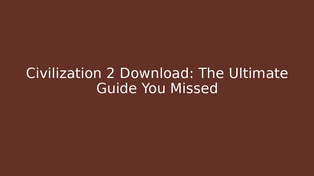 Civilization 2 Download: The Ultimate Guide You Missed