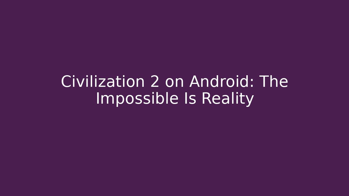 Civilization 2 on Android: The Impossible Is Reality