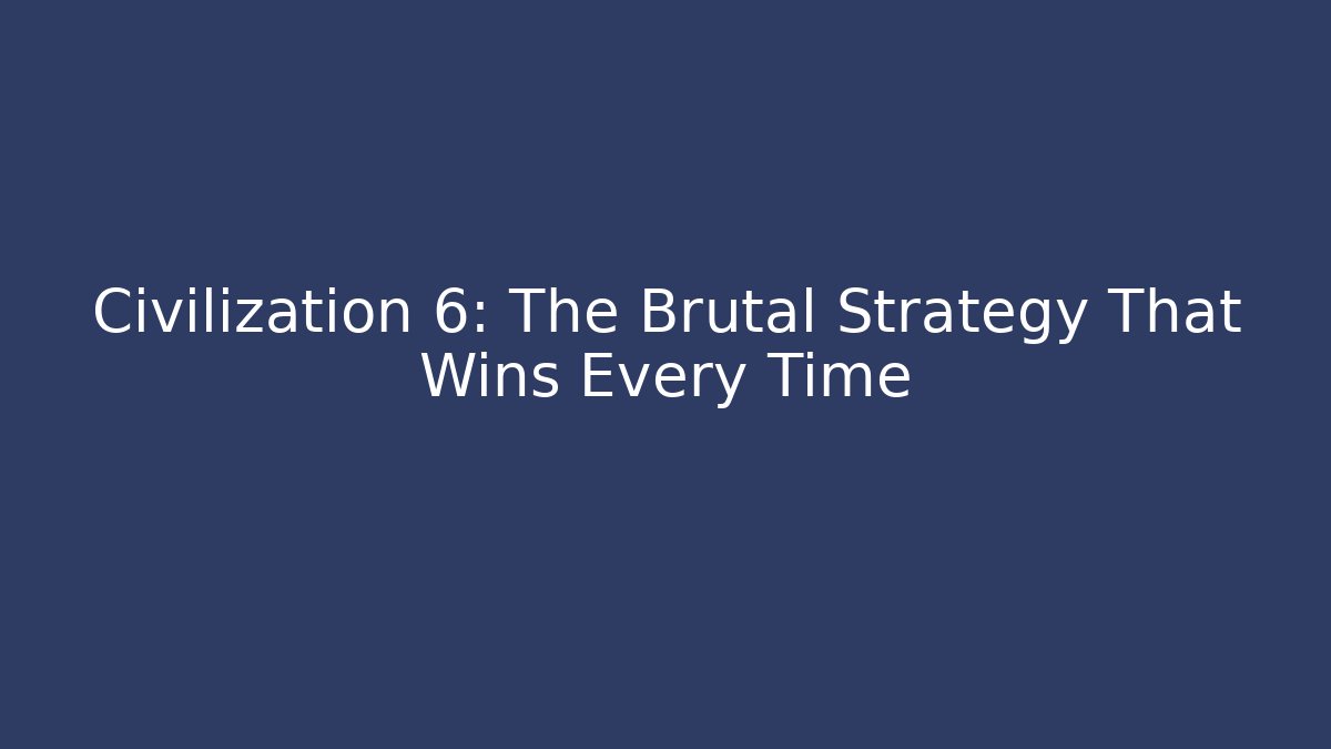 Civilization 6: The Brutal Strategy That Wins Every Time