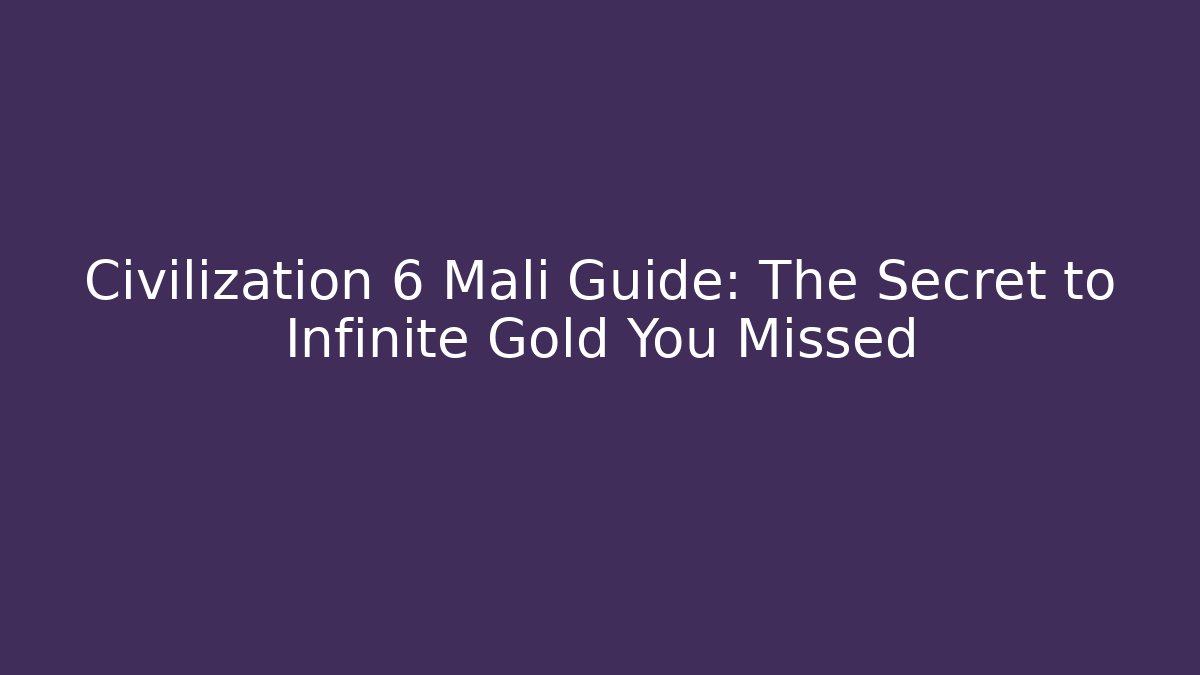 Civilization 6 Mali Guide: The Secret to Infinite Gold You Missed