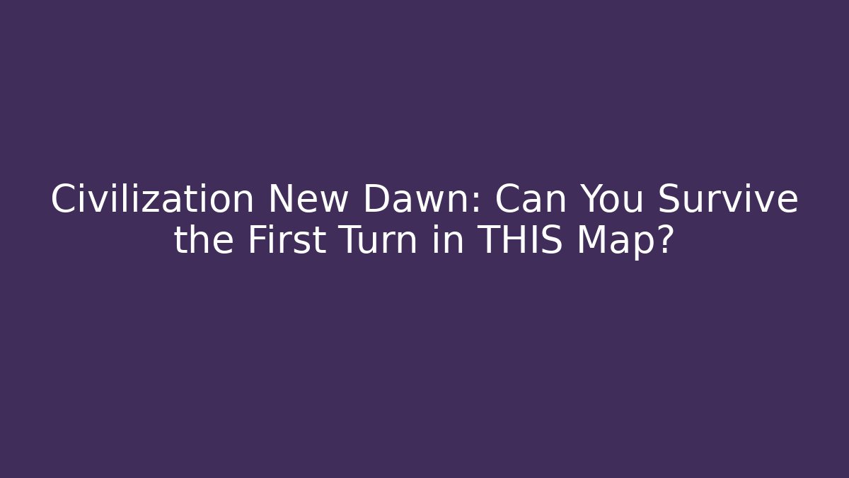 Civilization New Dawn: Can You Survive the First Turn in THIS Map?