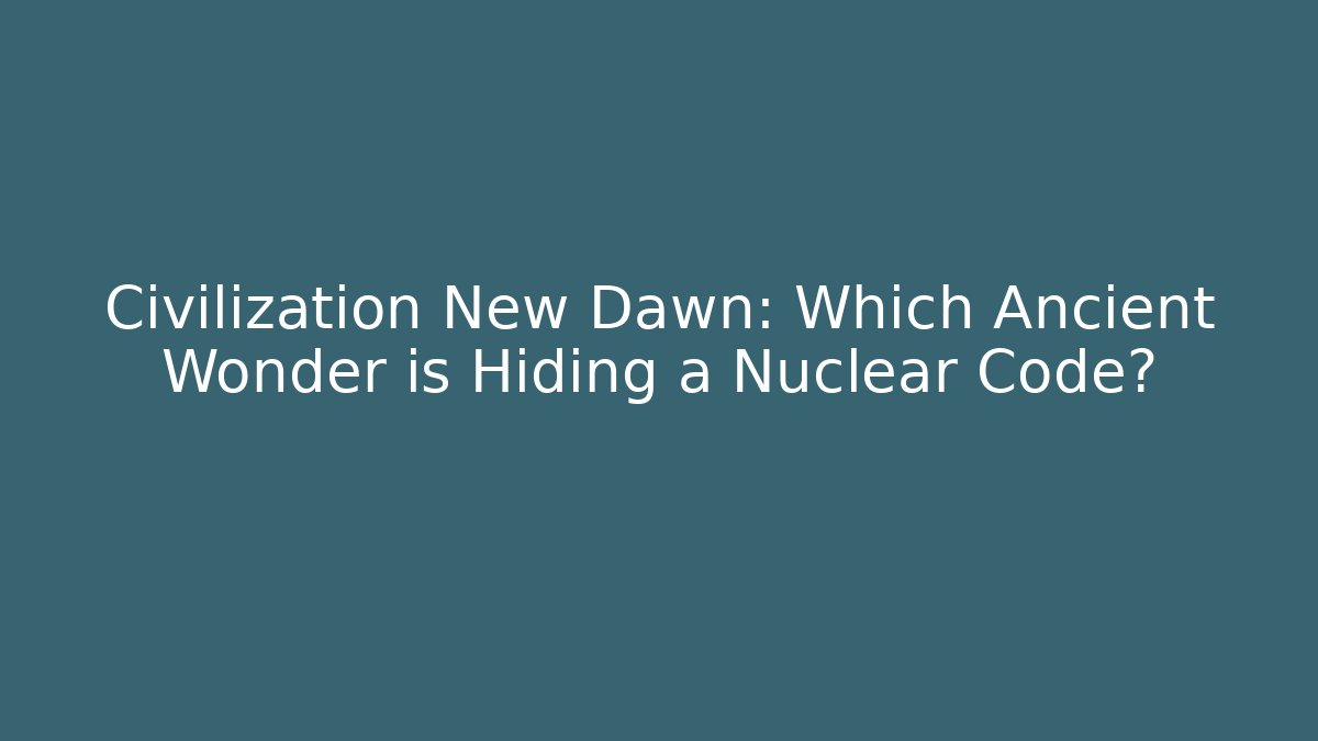 Civilization New Dawn: Which Ancient Wonder is Hiding a Nuclear Code? - Felix Cat Insurance