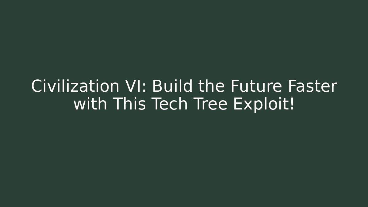 Civilization VI: Build the Future Faster with This Tech Tree Exploit!
