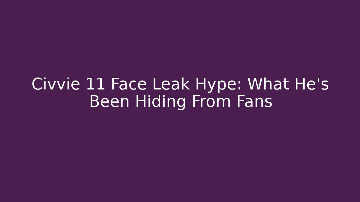 Civvie 11 Face Leak Hype: What He's Been Hiding From Fans