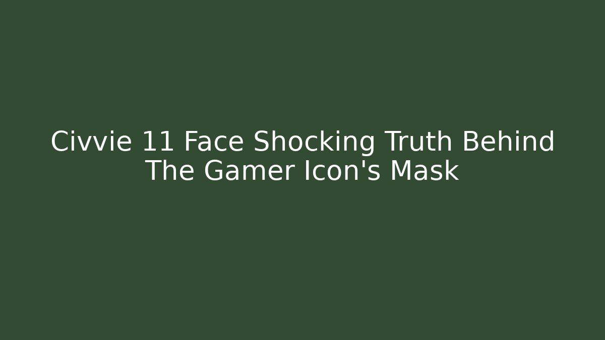 Civvie 11 Face Shocking Truth Behind The Gamer Icon's Mask