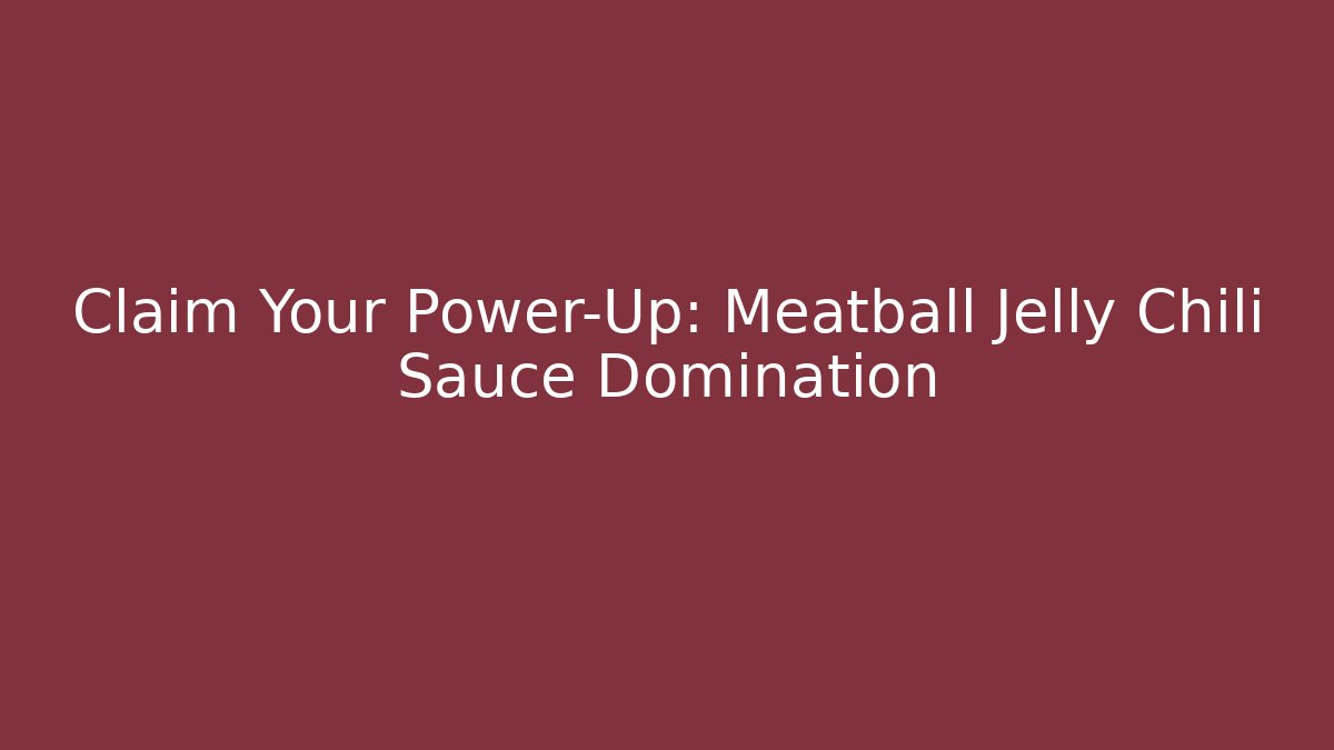 Claim Your Power-Up: Meatball Jelly Chili Sauce Domination