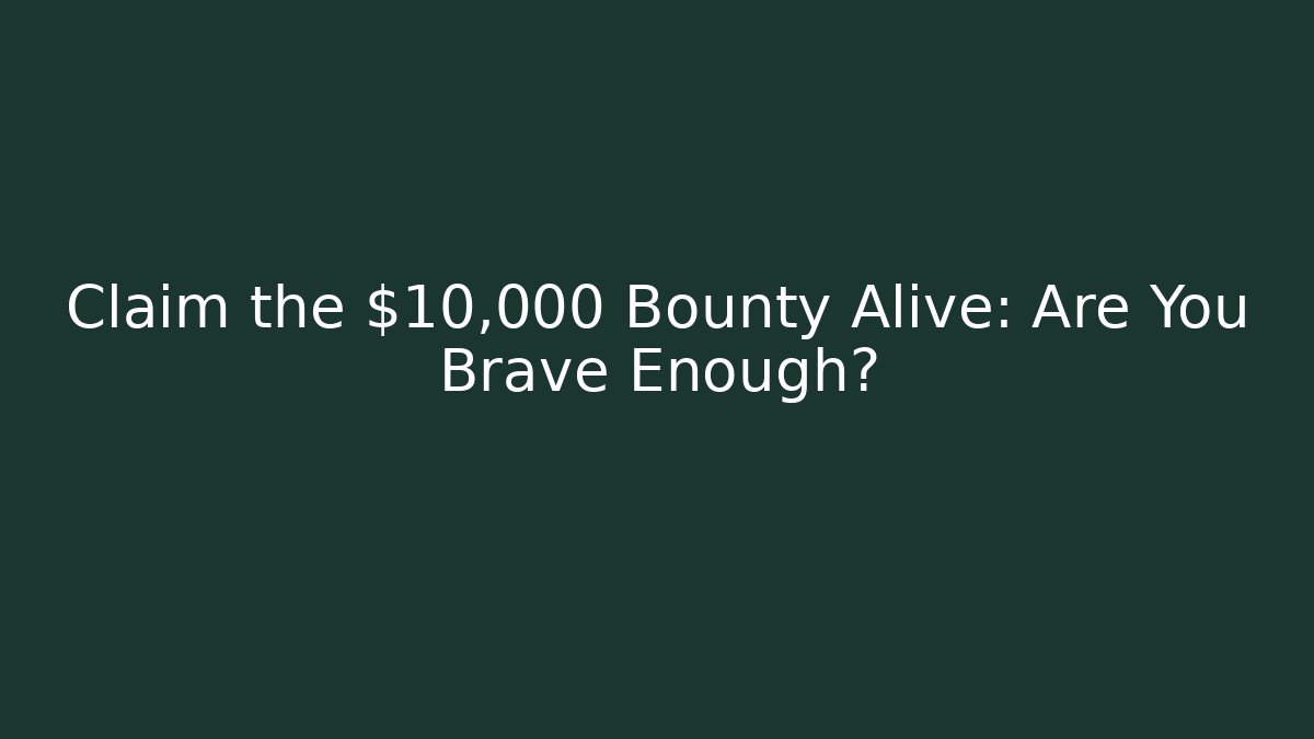 Claim the $10,000 Bounty Alive: Are You Brave Enough?