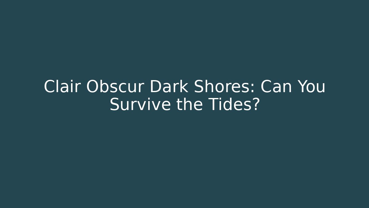 Clair Obscur Dark Shores: Can You Survive the Tides?