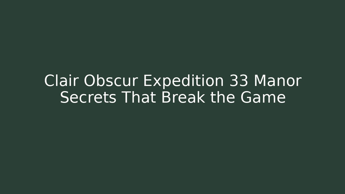 Clair Obscur Expedition 33 Manor Secrets That Break the Game