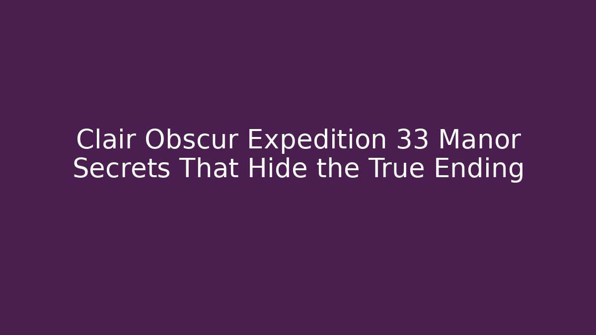 Clair Obscur Expedition 33 Manor Secrets That Hide the True Ending