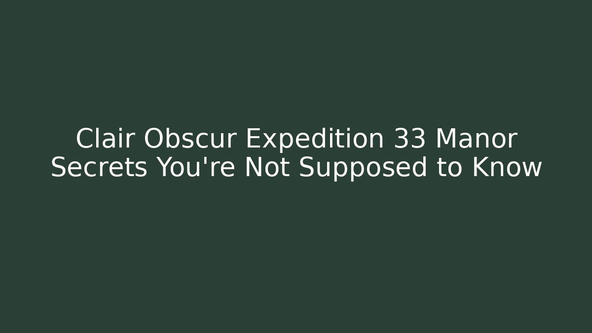 Clair Obscur Expedition 33 Manor Secrets You’re Not Supposed to Know